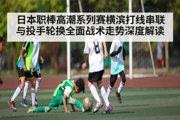 日本职棒高潮系列赛横滨打线串联与投手轮换全面战术走势深度解读